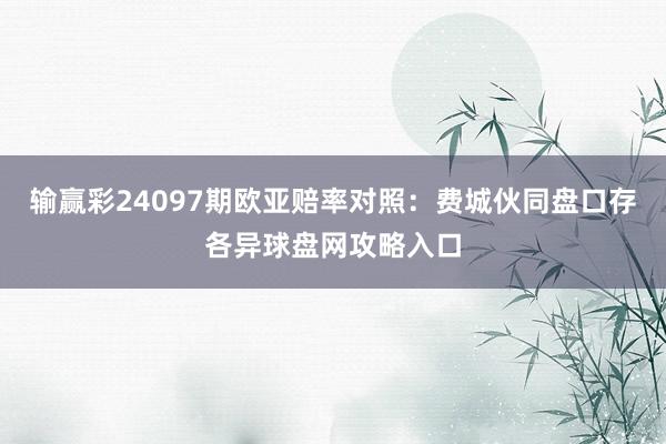 输赢彩24097期欧亚赔率对照：费城伙同盘口存各异球盘网攻略入口