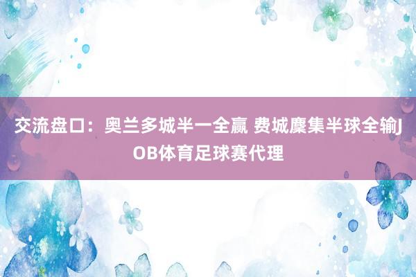 交流盘口：奥兰多城半一全赢 费城麇集半球全输JOB体育足球赛代理