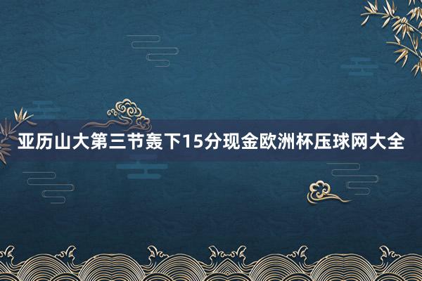 亚历山大第三节轰下15分现金欧洲杯压球网大全