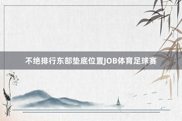 不绝排行东部垫底位置JOB体育足球赛