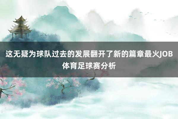 这无疑为球队过去的发展翻开了新的篇章最火JOB体育足球赛分析