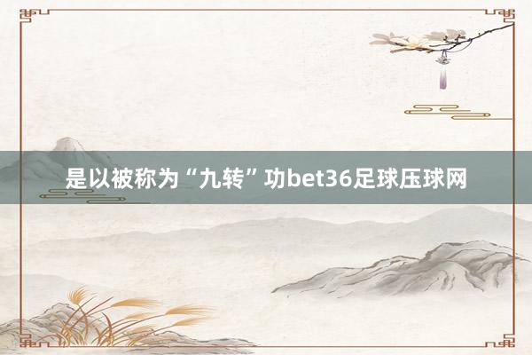 是以被称为“九转”功bet36足球压球网