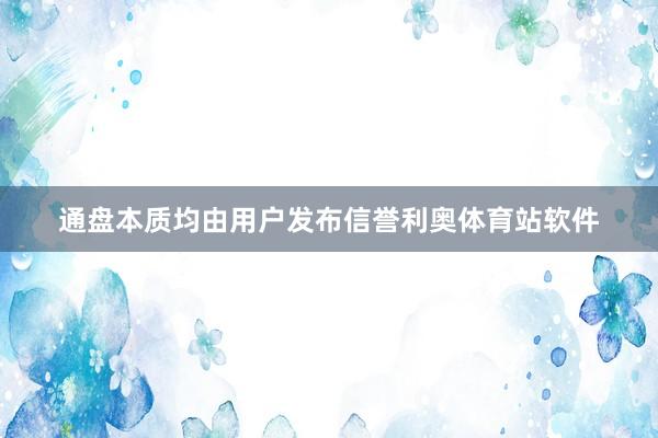 通盘本质均由用户发布信誉利奥体育站软件