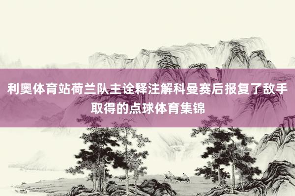 利奥体育站荷兰队主诠释注解科曼赛后报复了敌手取得的点球体育集锦