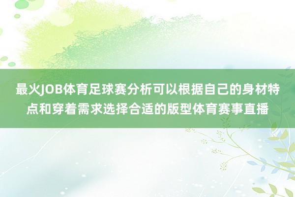 最火JOB体育足球赛分析可以根据自己的身材特点和穿着需求选择合适的版型体育赛事直播