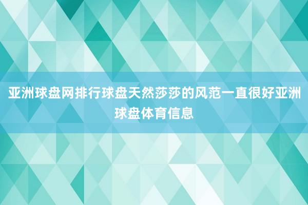 亚洲球盘网排行球盘天然莎莎的风范一直很好亚洲球盘体育信息