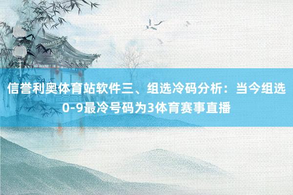 信誉利奥体育站软件　　三、组选冷码分析：当今组选0-9最冷号码为3体育赛事直播