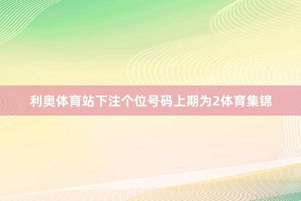 利奥体育站下注　　个位号码上期为2体育集锦