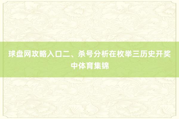 球盘网攻略入口　　二、杀号分析　　在枚举三历史开奖中体育集锦