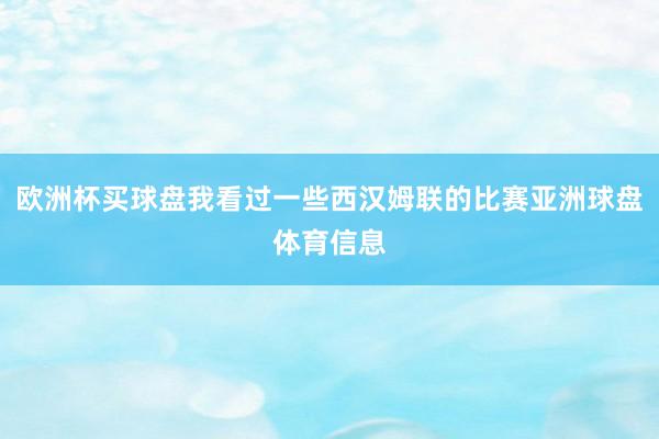 欧洲杯买球盘我看过一些西汉姆联的比赛亚洲球盘体育信息