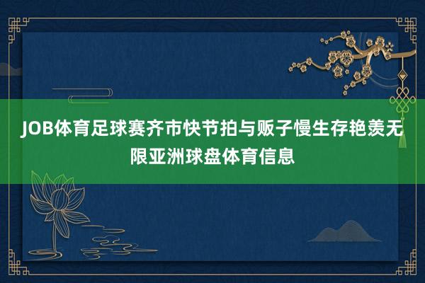 JOB体育足球赛齐市快节拍与贩子慢生存艳羡无限亚洲球盘体育信息