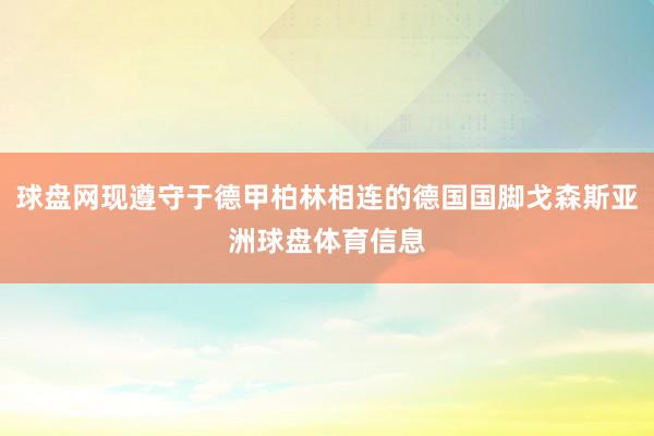 球盘网现遵守于德甲柏林相连的德国国脚戈森斯亚洲球盘体育信息