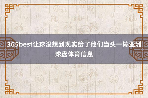 365best让球没想到现实给了他们当头一棒亚洲球盘体育信息