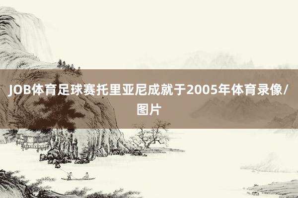 JOB体育足球赛托里亚尼成就于2005年体育录像/图片