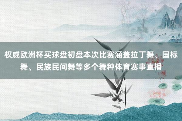 权威欧洲杯买球盘初盘本次比赛涵盖拉丁舞、国标舞、民族民间舞等多个舞种体育赛事直播