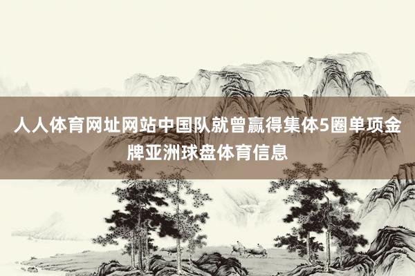 人人体育网址网站中国队就曾赢得集体5圈单项金牌亚洲球盘体育信息