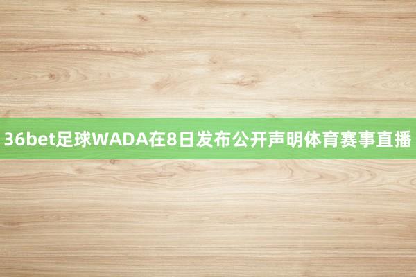 36bet足球　　WADA在8日发布公开声明体育赛事直播