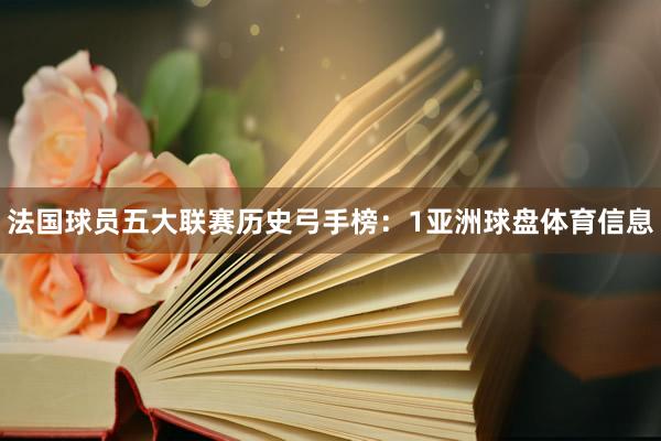 法国球员五大联赛历史弓手榜：1亚洲球盘体育信息