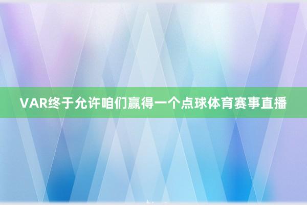 VAR终于允许咱们赢得一个点球体育赛事直播