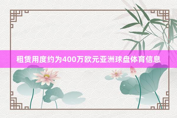 租赁用度约为400万欧元亚洲球盘体育信息