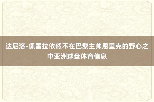 达尼洛-佩雷拉依然不在巴黎主帅恩里克的野心之中亚洲球盘体育信息