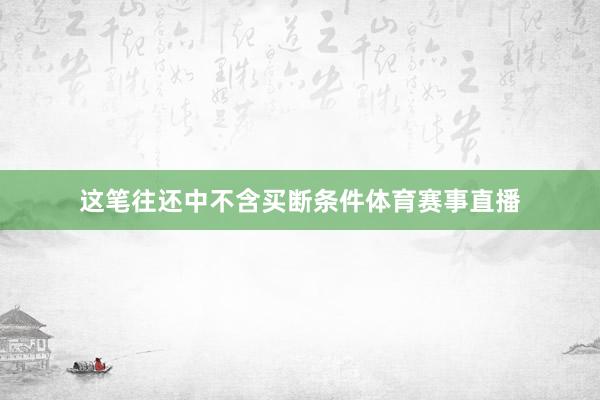 这笔往还中不含买断条件体育赛事直播