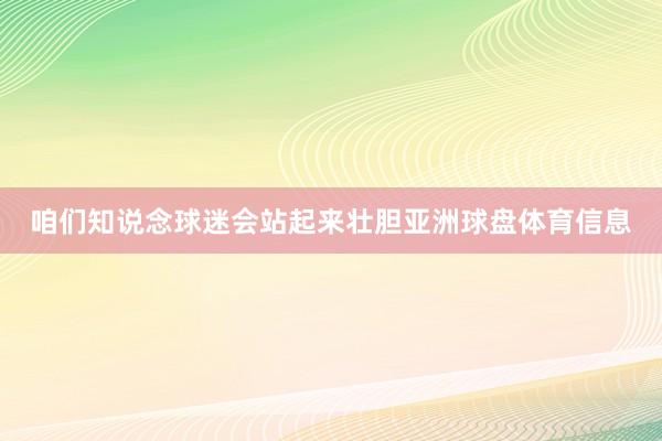 咱们知说念球迷会站起来壮胆亚洲球盘体育信息