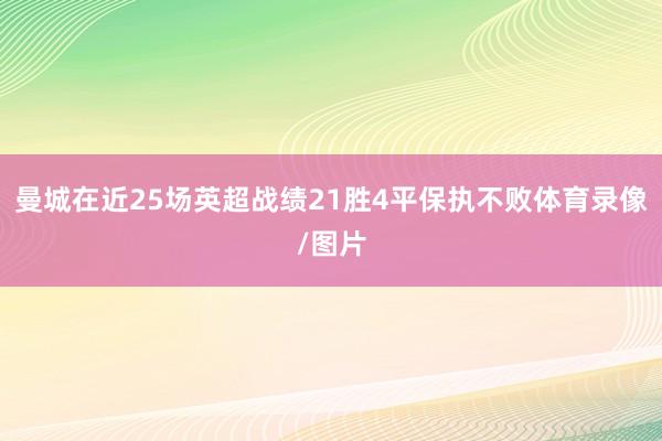 曼城在近25场英超战绩21胜4平保执不败体育录像/图片