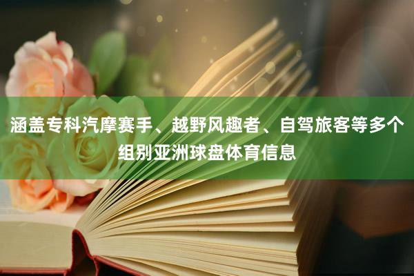 涵盖专科汽摩赛手、越野风趣者、自驾旅客等多个组别亚洲球盘体育信息