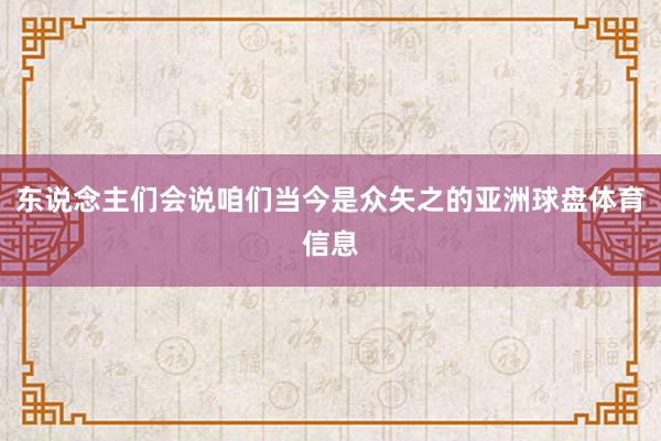 东说念主们会说咱们当今是众矢之的亚洲球盘体育信息