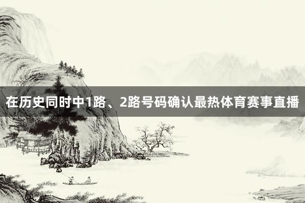 在历史同时中1路、2路号码确认最热体育赛事直播