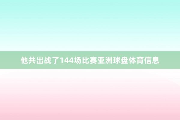 他共出战了144场比赛亚洲球盘体育信息