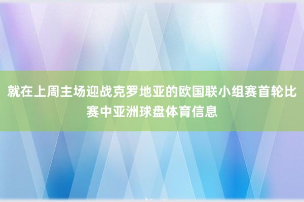 就在上周主场迎战克罗地亚的欧国联小组赛首轮比赛中亚洲球盘体育信息