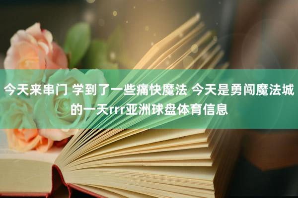 今天来串门 学到了一些痛快魔法 今天是勇闯魔法城的一天rrr亚洲球盘体育信息