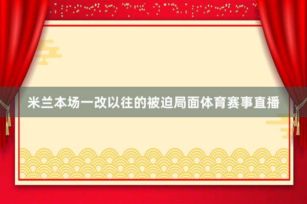 米兰本场一改以往的被迫局面体育赛事直播