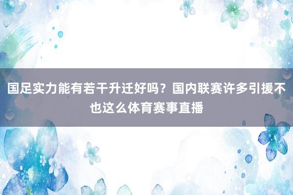 国足实力能有若干升迁好吗？国内联赛许多引援不也这么体育赛事直播