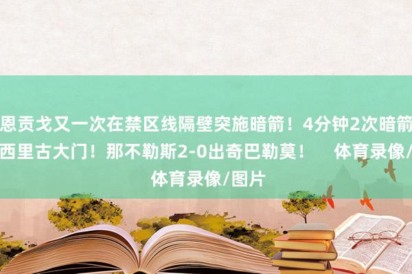 恩贡戈又一次在禁区线隔壁突施暗箭！4分钟2次暗箭洞穿西里古大门！那不勒斯2-0出奇巴勒莫！    体育录像/图片