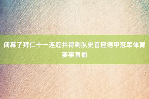 闭幕了拜仁十一连冠并得到队史首座德甲冠军体育赛事直播