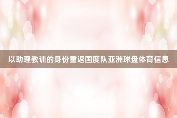 以助理教训的身份重返国度队亚洲球盘体育信息