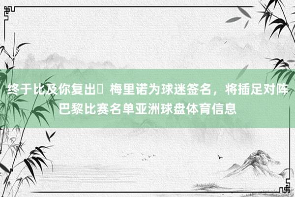 终于比及你复出✅梅里诺为球迷签名，将插足对阵巴黎比赛名单亚洲球盘体育信息