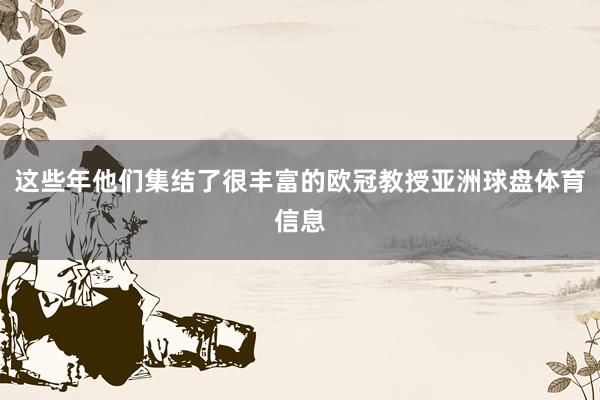 这些年他们集结了很丰富的欧冠教授亚洲球盘体育信息