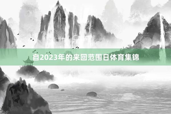 自2023年的来回范围日体育集锦