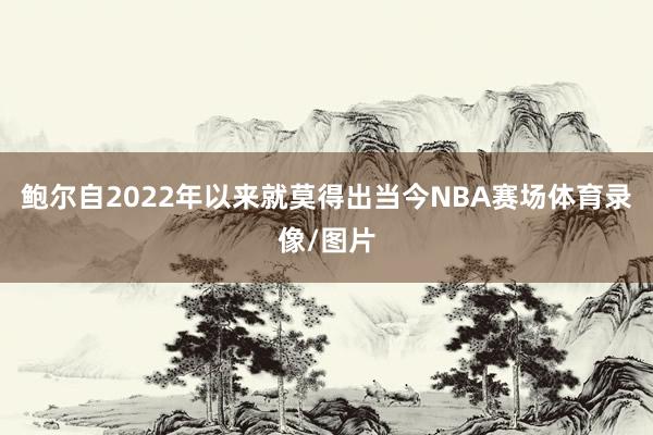 鲍尔自2022年以来就莫得出当今NBA赛场体育录像/图片