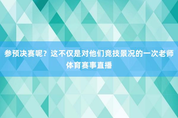 参预决赛呢？这不仅是对他们竞技景况的一次老师体育赛事直播