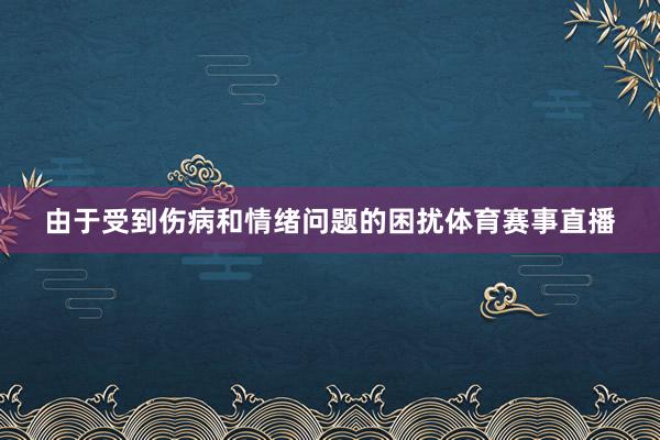 由于受到伤病和情绪问题的困扰体育赛事直播