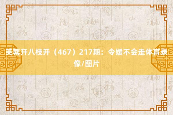 芙蓉开八枝开（467）　　217期：令嫒不会走体育录像/图片