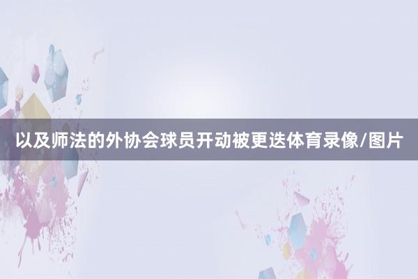 以及师法的外协会球员开动被更迭体育录像/图片