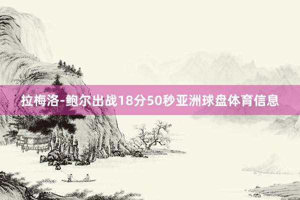 拉梅洛-鲍尔出战18分50秒亚洲球盘体育信息