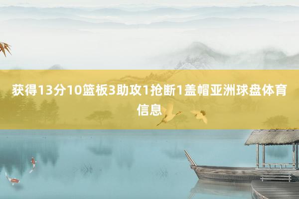 获得13分10篮板3助攻1抢断1盖帽亚洲球盘体育信息