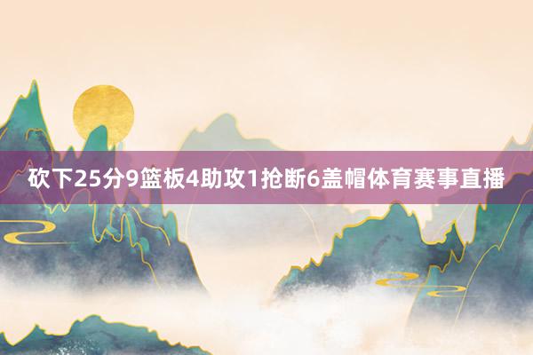 砍下25分9篮板4助攻1抢断6盖帽体育赛事直播